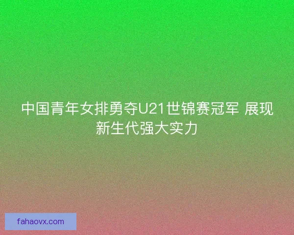 中国青年女排勇夺U21世锦赛冠军 展现新生代强大实力