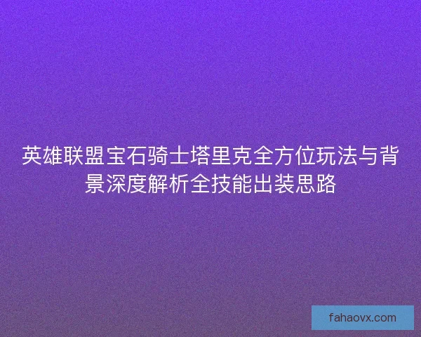 英雄联盟宝石骑士塔里克全方位玩法与背景深度解析全技能出装思路