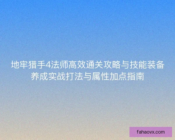 地牢猎手4法师高效通关攻略与技能装备养成实战打法与属性加点指南 地牢猎手4法师高效通关攻略与技能装备养成实战打法与属性加点指南