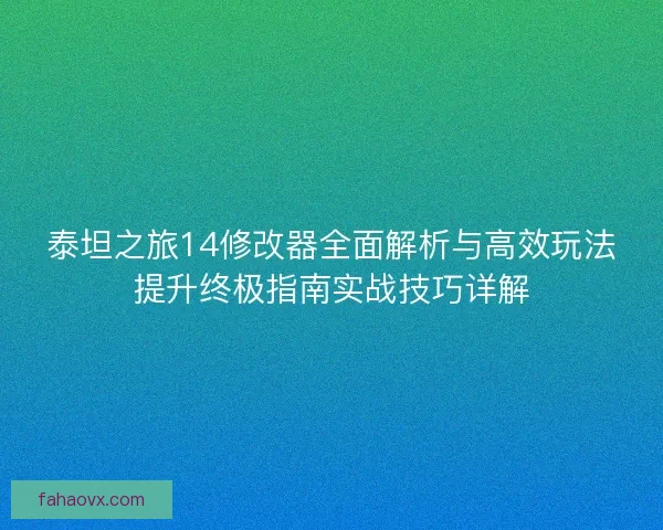 泰坦之旅14修改器全面解析与高效玩法提升终极指南实战技巧详解 泰坦之旅14修改器全面解析与高效玩法提升终极指南实战技巧详解